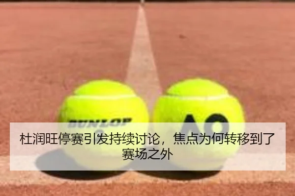 杜润旺停赛引发持续讨论，焦点为何转移到了赛场之外